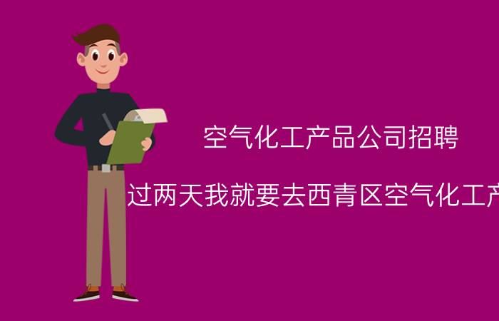 空气化工产品公司招聘 过两天我就要去西青区空气化工产品(天津)有限公司，去面试操作工这个岗位，我想你知道哪的薪资待遇？